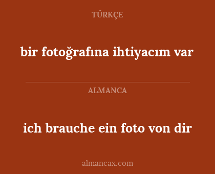 ich brauche ein foto von dir - bir fotoğrafına ihtiyacım var