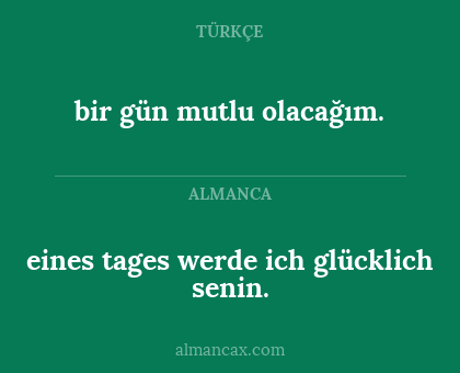 eines tages werde ich glücklich senin. - bir gün mutlu olacağım.