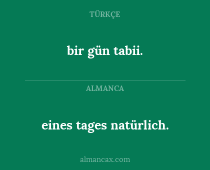 bir gün tabii. - eines tages natürlich.