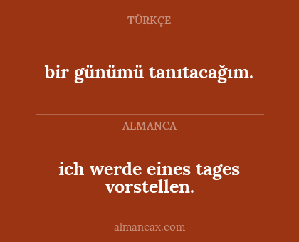 ich werde eines tages vorstellen. - bir günümü tanıtacağım.