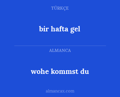 wohe kommst du - bir hafta gel
