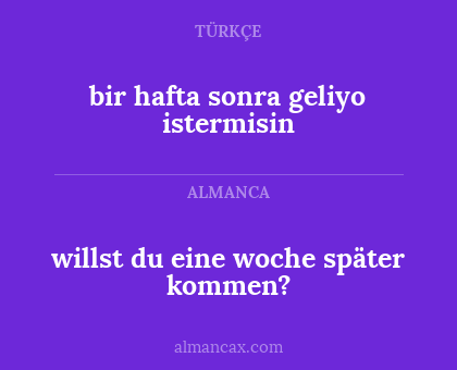 bir hafta sonra geliyo istermisin - willst du eine woche später kommen?
