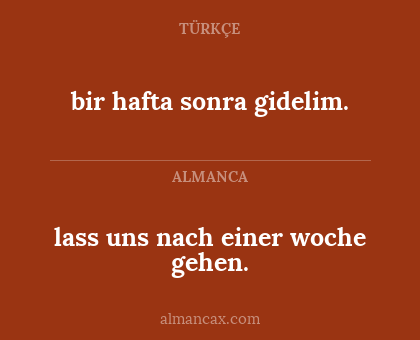 lass uns nach einer woche gehen. - bir hafta sonra gidelim.