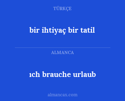 ıch brauche urlaub - bir ihtiyaç bir tatil