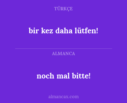 noch mal bitte! - bir kez daha lütfen!