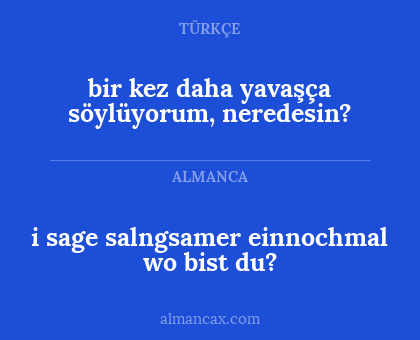 bir kez daha yavaşça söylüyorum, neredesin? - i sage salngsamer einnochmal
wo bist du?