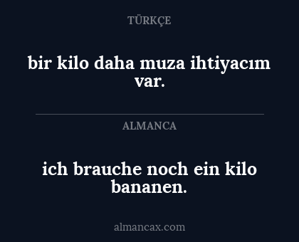 ich brauche noch ein kilo bananen. - bir kilo daha muza ihtiyacım var.