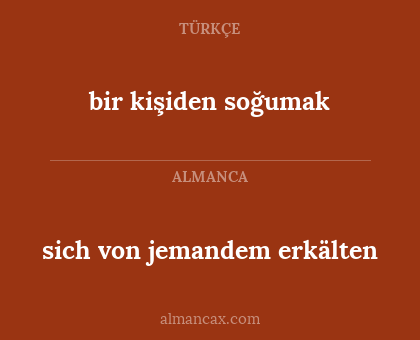 sich von jemandem erkälten - bir kişiden soğumak