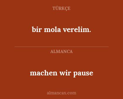 machen wir pause - bir mola verelim.
