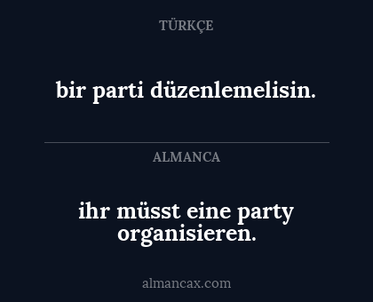 bir parti düzenlemelisin. - ihr müsst eine party organisieren.