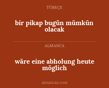 wäre eine abholung heute möglich - bir pikap bugün mümkün olacak