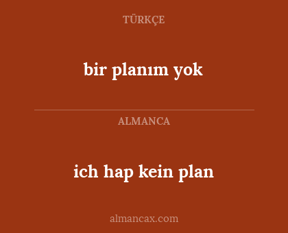 ich hap kein plan - bir planım yok