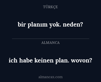 bir planım yok. neden? - ich habe keinen plan. wovon?