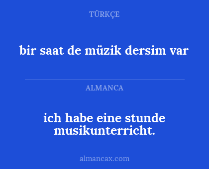 bir saat de müzik dersim var - ich habe eine stunde musikunterricht.