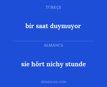 bir saat duymuyor - sie hört nichy stunde