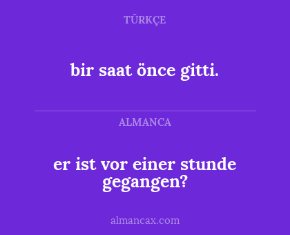 er ist vor einer stunde gegangen? - bir saat önce gitti.