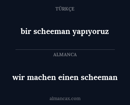 wir machen einen  scheeman - bir scheeman yapıyoruz