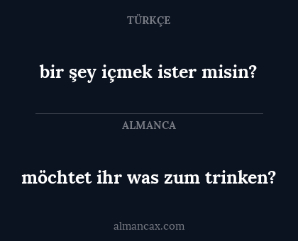 möchtet ihr was zum trinken? - bir şey içmek ister misin?