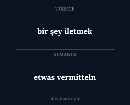 bir şey iletmek - etwas vermitteln