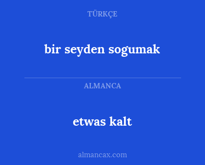 bir seyden sogumak - etwas kalt