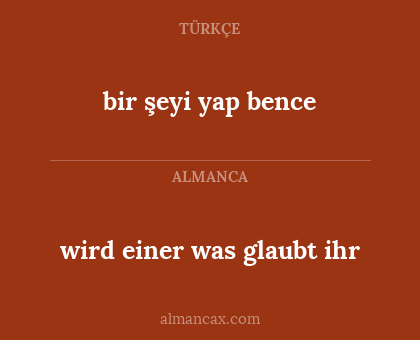 bir şeyi yap bence - wird einer was glaubt ihr