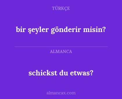 schickst du etwas? - bir şeyler gönderir misin?