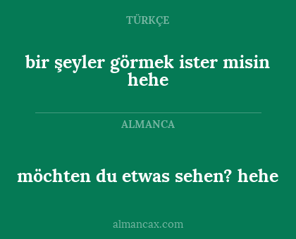 bir şeyler görmek ister misin hehe - möchten du etwas sehen? hehe