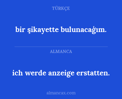 bir şikayette bulunacaģım. - ich werde anzeige erstatten.