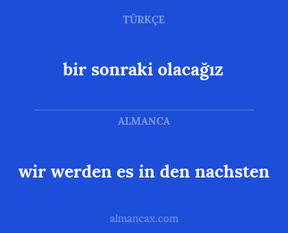wir werden es in den nachsten - bir sonraki olacağız