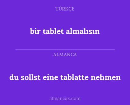 bir tablet almalısın - du sollst eine tablatte nehmen