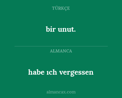 bir unut. - habe ıch vergessen