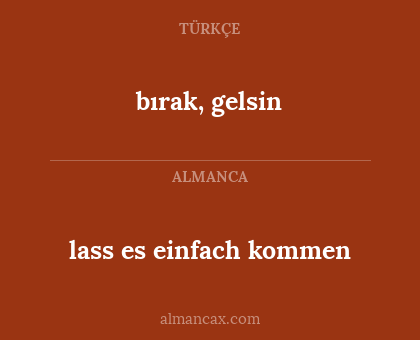 bırak, gelsin - lass es einfach kommen