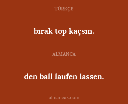 bırak top kaçsın. - den ball laufen lassen.