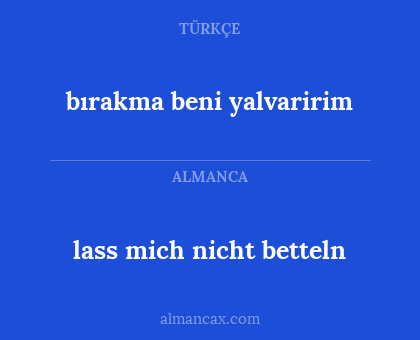 lass mich nicht betteln - bırakma beni yalvaririm