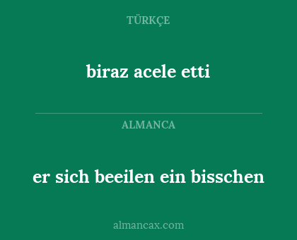 biraz acele etti - er sich beeilen ein bisschen