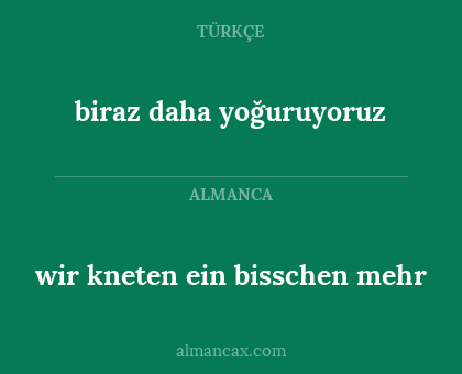 biraz daha yoğuruyoruz - wir kneten ein bisschen mehr