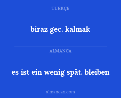 es ist ein wenig spät. bleiben - biraz gec. kalmak