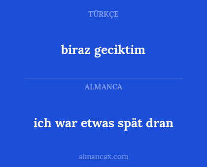 ich war etwas spät dran - biraz geciktim