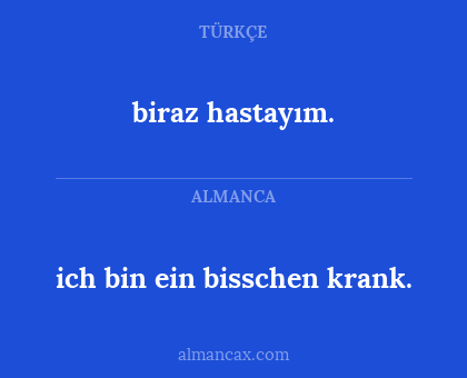 ich bin ein bisschen krank. - biraz hastayım.