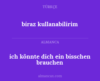 biraz kullanabilirim - ich könnte dich ein bisschen brauchen