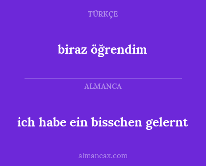 ich habe ein bisschen gelernt - biraz öğrendim