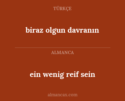 biraz olgun davranın - ein wenig reif sein