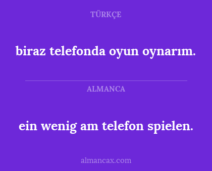 ein wenig am telefon spielen. - biraz telefonda oyun oynarım.