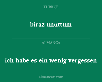 biraz unuttum - ich habe es ein wenig vergessen