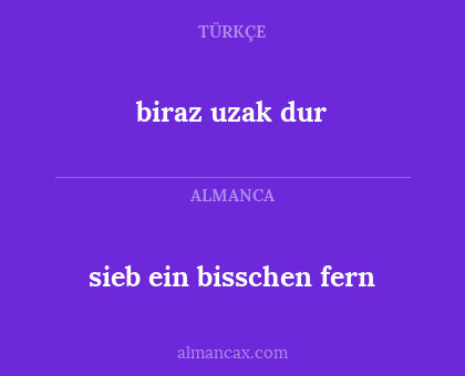 sieb ein bisschen fern - biraz uzak dur