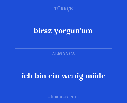 ich bin ein wenig müde - biraz yorgun’um