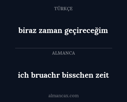 ich bruachr bisschen zeit - biraz zaman geçireceğim