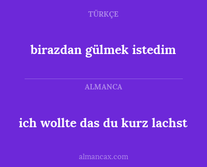 birazdan gülmek istedim - ich wollte das du kurz lachst