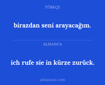 ich rufe sie in kürze zurück. - birazdan seni arayacağım.