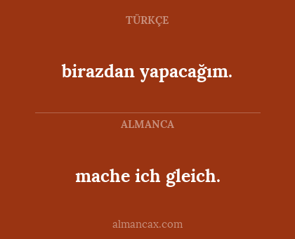 birazdan yapacağım. - mache ich gleich.